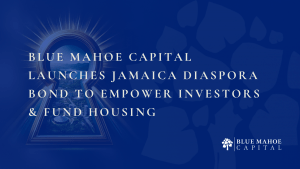 Blue Mahoe Capital Launches Jamaica Diaspora Bond to Empower Investors & Fund Housing